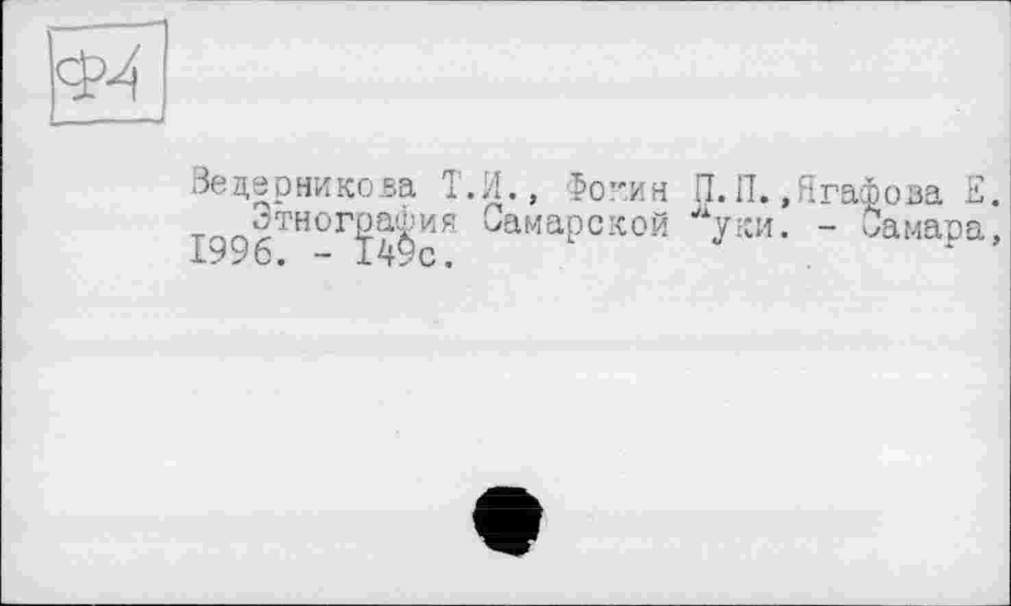 ﻿Ведерникова Т.И., Фокин П.П.,Ягафова Е. .Этнография Самарской уки. - Самара, 1996. - 149с.